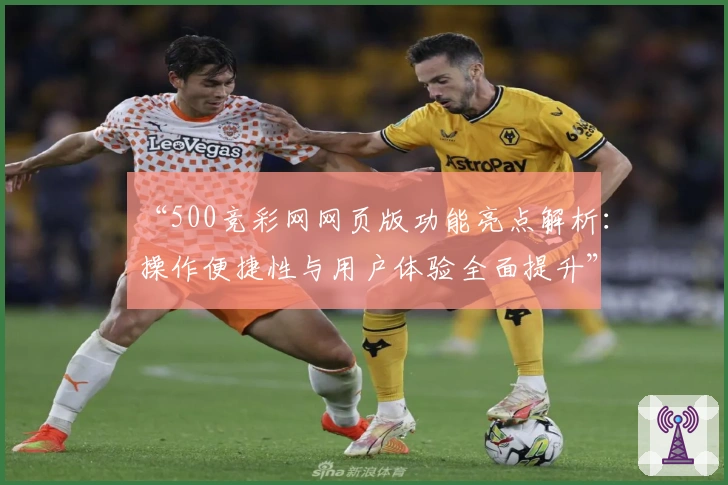 “500竞彩网网页版功能亮点解析:操作便捷性与用户体验全面提升”