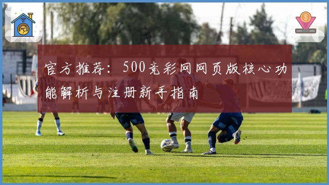官方推荐：500竞彩网网页版核心功能解析与注册新手指南