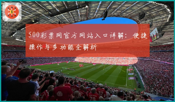 500彩票网官方网站入口详解：便捷操作与多功能全解析