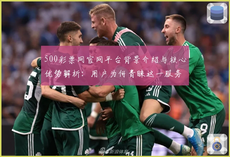 500彩票网官网平台背景介绍与核心优势解析：用户为何青睐这一服务平台