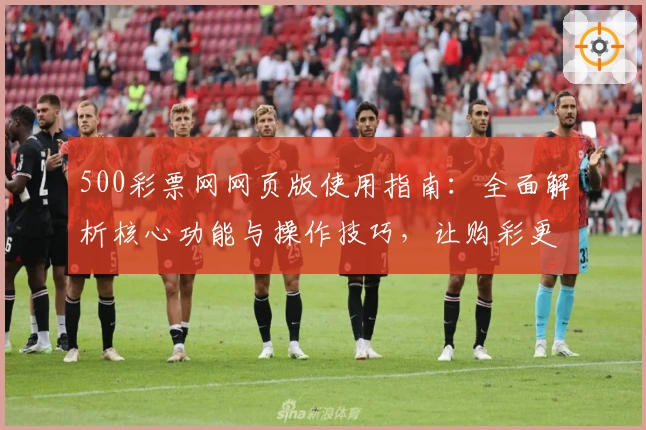 500彩票网网页版使用指南：全面解析核心功能与操作技巧，让购彩更简单快捷