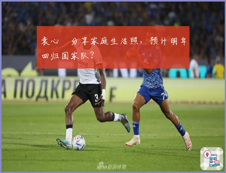 袁心玥分享家庭生活照，预计明年回归国家队？