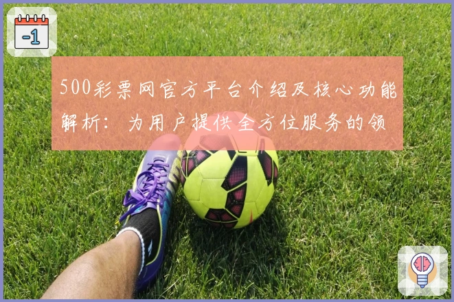 500彩票网官方平台介绍及核心功能解析：为用户提供全方位服务的领先选择