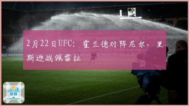 2月22日UFC：霍兰德对阵尼尔，里斯迎战佩雷拉