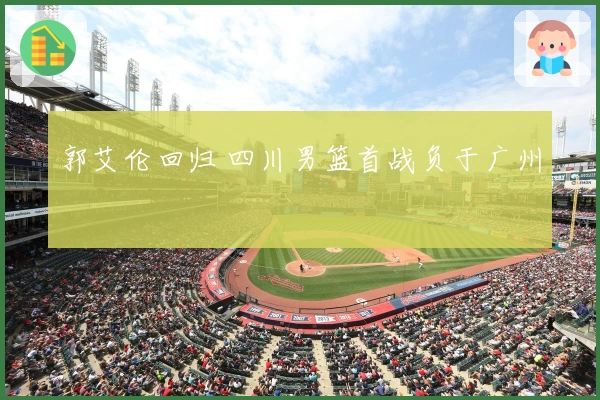 郭艾伦回归 四川男篮首战负于广州