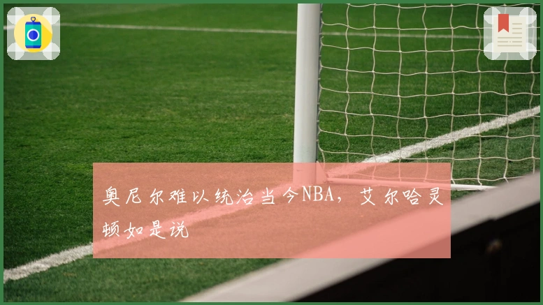 奥尼尔难以统治当今NBA，艾尔哈灵顿如是说