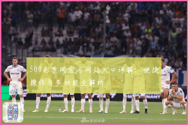 500彩票网官方网站入口详解:便捷操作与多功能全解析