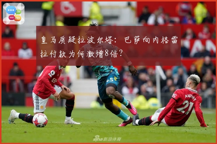 皇马质疑拉波尔塔：巴萨向内格雷拉付款为何激增8倍？