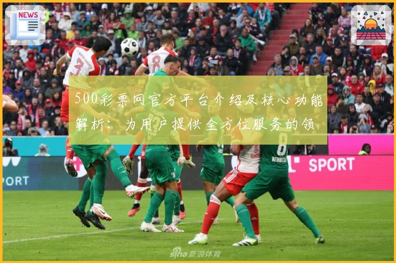 500彩票网官方平台介绍及核心功能解析：为用户提供全方位服务的领先选择