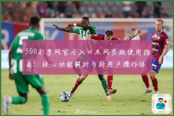 500彩票网官方入口及网页版使用指南:核心功能解析与新用户操作体验分享