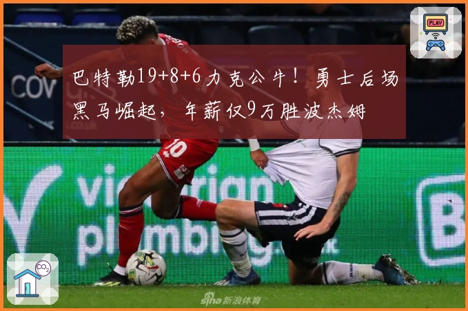 巴特勒19+8+6力克公牛！勇士后场黑马崛起，年薪仅9万胜波杰姆