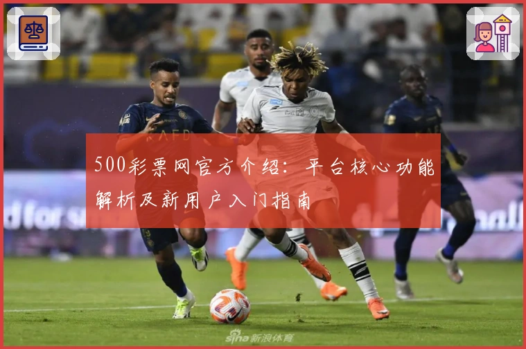 500彩票网官方介绍:平台核心功能解析及新用户入门指南
