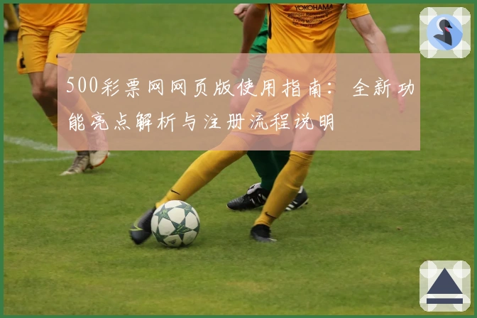 500彩票网网页版使用指南:全新功能亮点解析与注册流程说明