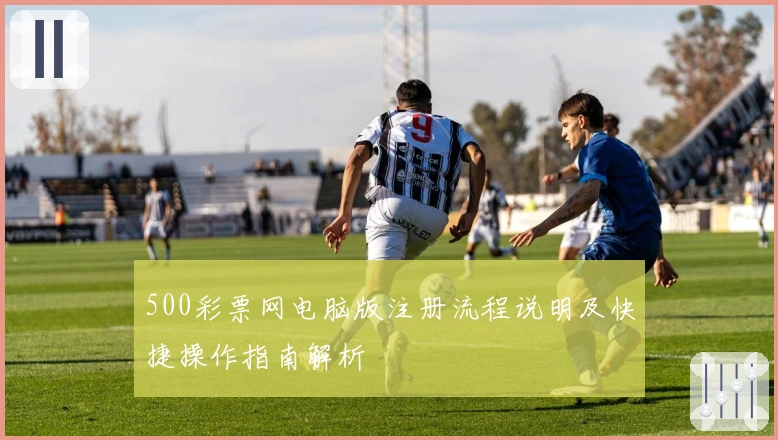 500彩票网电脑版注册流程说明及快捷操作指南解析