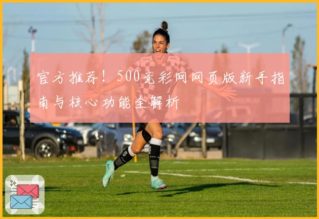 官方推荐！500竞彩网网页版新手指南与核心功能全解析