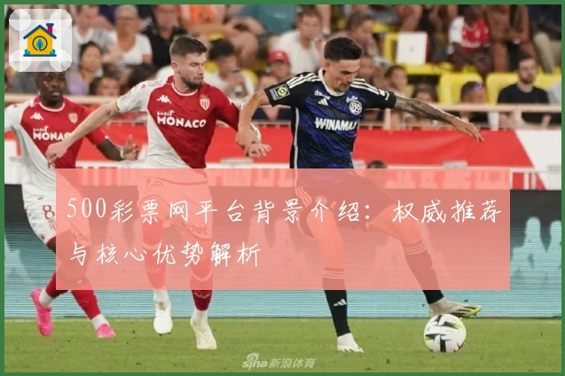 500彩票网平台背景介绍：权威推荐与核心优势解析