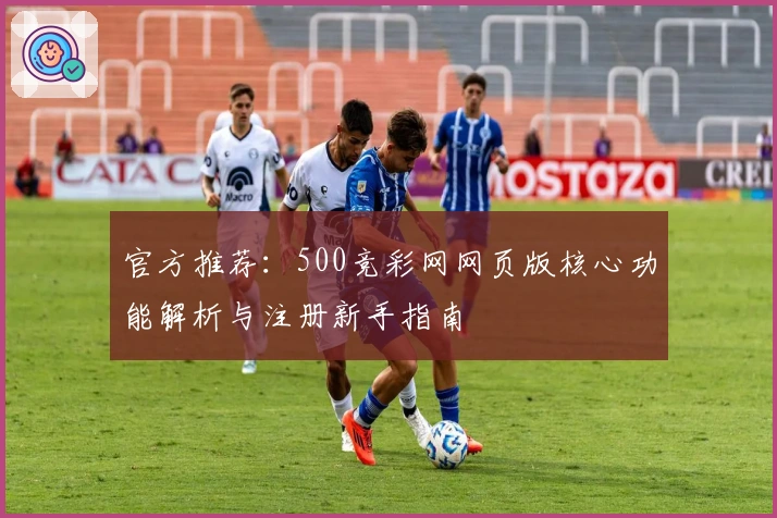 官方推荐：500竞彩网网页版核心功能解析与注册新手指南