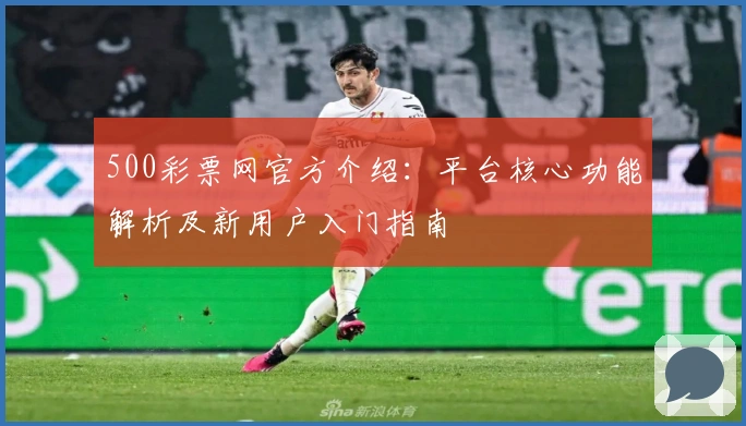 500彩票网官方介绍：平台核心功能解析及新用户入门指南