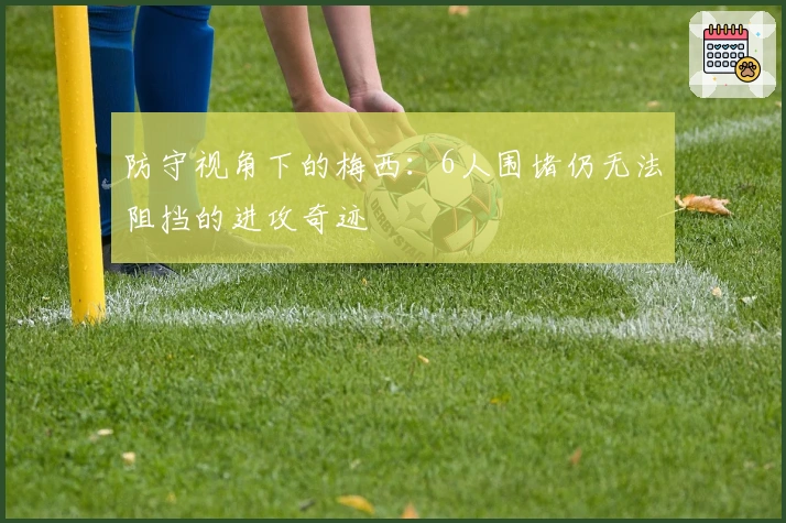 防守视角下的梅西：6人围堵仍无法阻挡的进攻奇迹