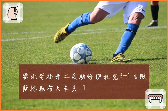 雷比奇梅开二度助哈伊杜克3-1击败萨格勒布火车头_1